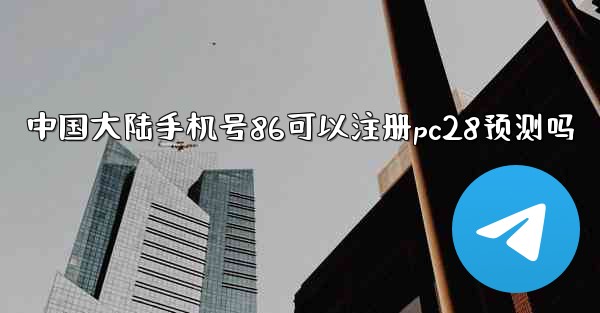 中国大陆手机号86可以注册pc28预测吗