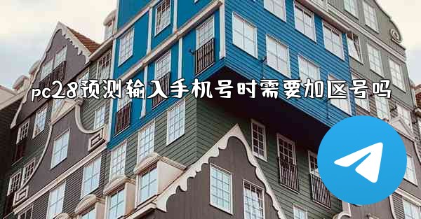 pc28预测输入手机号时需要加区号吗