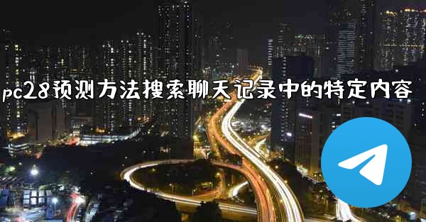pc28预测方法搜索聊天记录中的特定内容