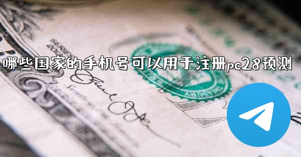 哪些国家的手机号可以用于注册pc28预测