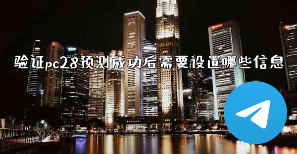 验证pc28预测成功后需要设置哪些信息