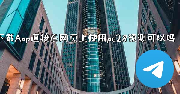 我可以不下载App直接在网页上使用pc28预测可以吗