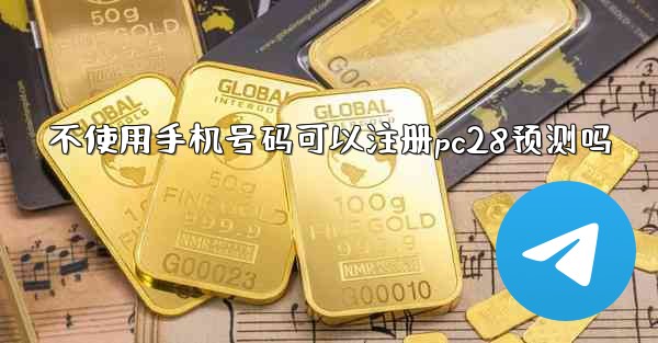 不使用手机号码可以注册pc28预测吗