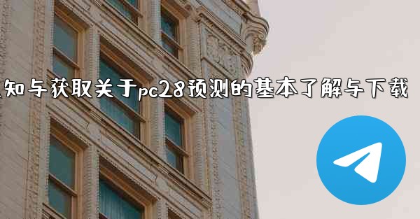 <b>第一部分认知与获取关于pc28预测的基本了解与下载</b>