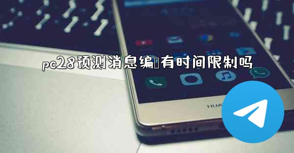 pc28预测消息编辑有时间限制吗