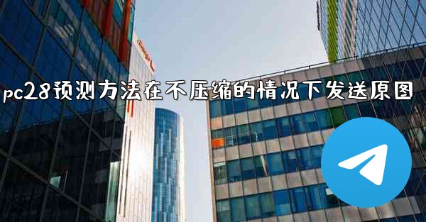 pc28预测方法在不压缩的情况下发送原图