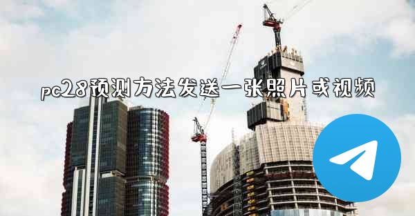 pc28预测方法发送一张照片或视频