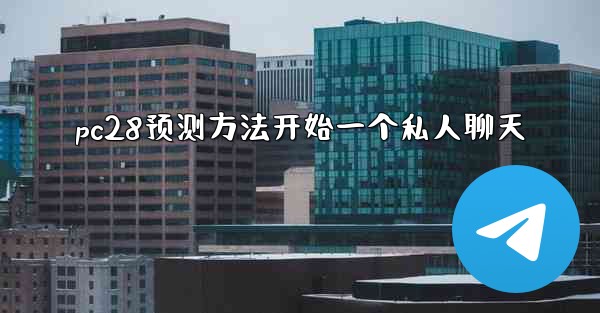 pc28预测方法开始一个私人聊天
