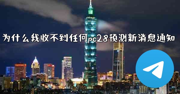 为什么我收不到任何pc28预测新消息通知