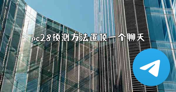 <b>pc28预测方法置顶一个聊天</b>