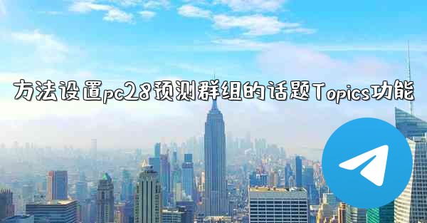 方法设置pc28预测群组的话题Topics功能