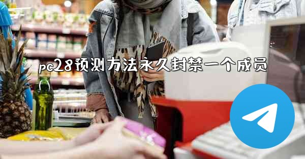 pc28预测方法永久封禁一个成员