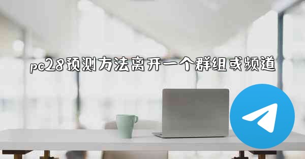 pc28预测方法离开一个群组或频道