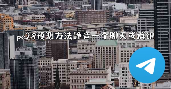 pc28预测方法静音一个聊天或群组