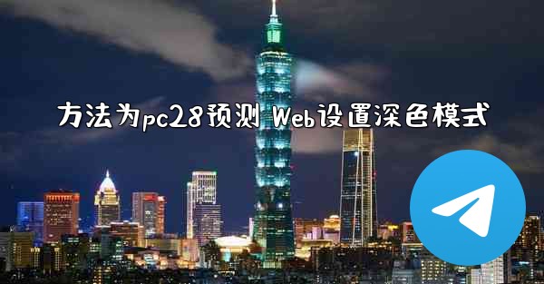 <b>方法为pc28预测 Web设置深色模式</b>