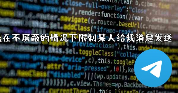 pc28预测方法在不屏蔽的情况下限制某人给我消息发送