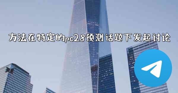 方法在特定的pc28预测话题下发起讨论