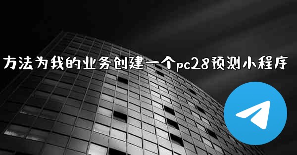 方法为我的业务创建一个pc28预测小程序