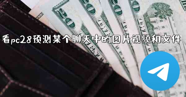 方法只查看pc28预测某个聊天中的图片视频和文件