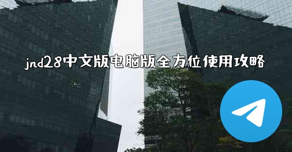 jnd28中文版电脑版全方位使用攻略