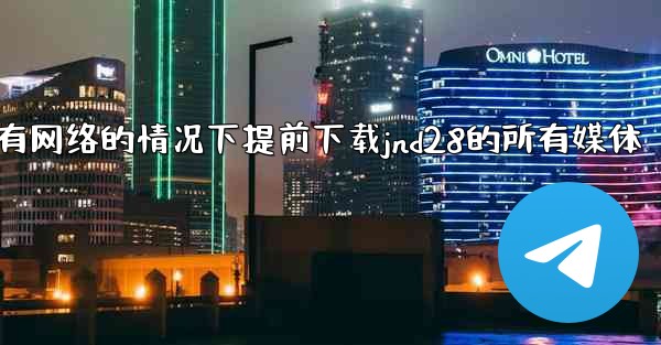 方法在没有网络的情况下提前下载jnd28的所有媒体