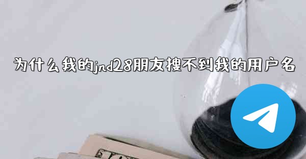 为什么我的jnd28朋友搜不到我的用户名