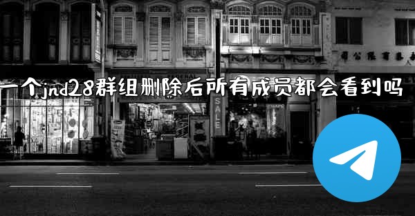 方法删除一个jnd28群组删除后所有成员都会看到吗