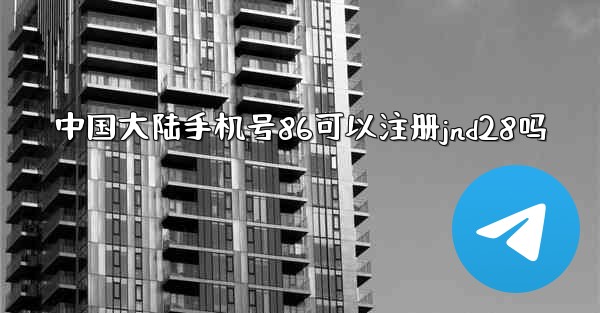 中国大陆手机号86可以注册jnd28吗
