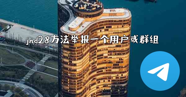 jnd28方法举报一个用户或群组