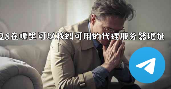 jnd28在哪里可以找到可用的代理服务器地址