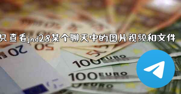 方法只查看jnd28某个聊天中的图片视频和文件