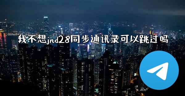 我不想jnd28同步通讯录可以跳过吗
