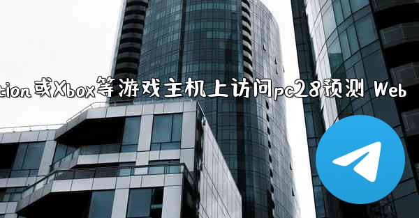 方法在PlayStation或Xbox等游戏主机上访问pc28预测 Web