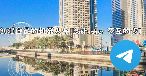 <b>jnd28方法创建自己的机器人与 BotFather 交互的步骤</b>