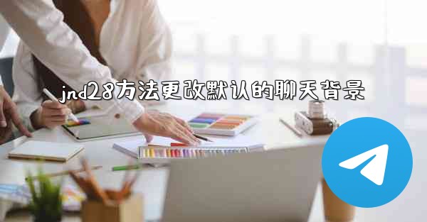 jnd28方法更改默认的聊天背景