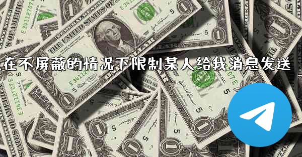 jnd28方法在不屏蔽的情况下限制某人给我消息发送