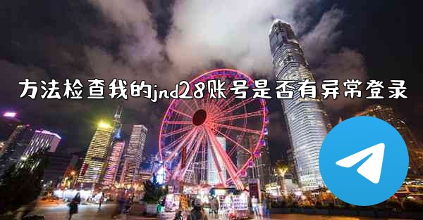 方法检查我的jnd28账号是否有异常登录