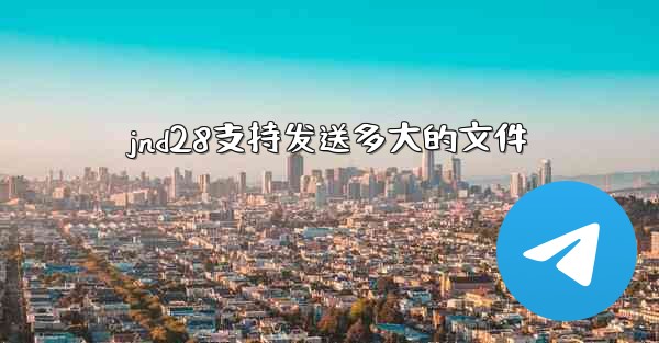jnd28支持发送多大的文件