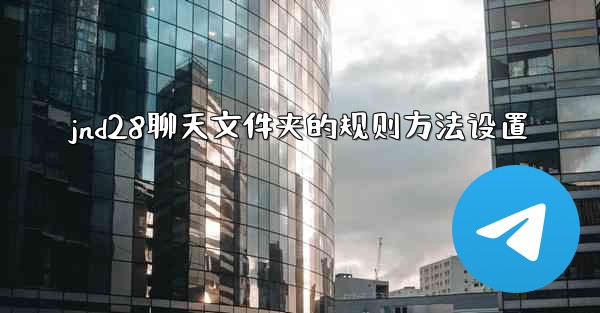 jnd28聊天文件夹的规则方法设置