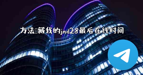 方法隐藏我的jnd28最后在线时间
