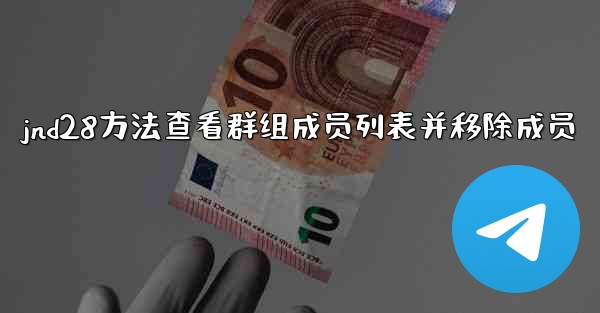 jnd28方法查看群组成员列表并移除成员