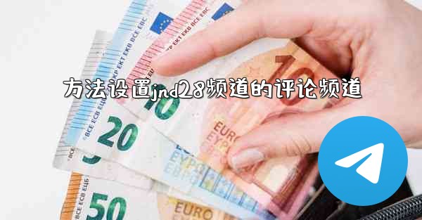 <b>方法设置jnd28频道的评论频道</b>