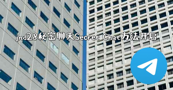 jnd28秘密聊天Secret Chat方法开启
