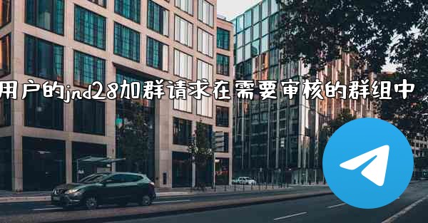 方法批准或拒绝用户的jnd28加群请求在需要审核的群组中