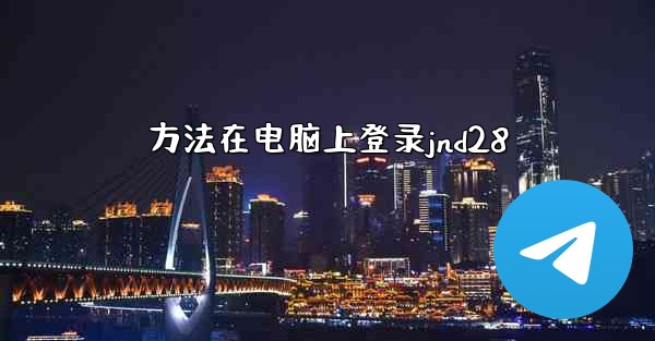 方法在电脑上登录jnd28