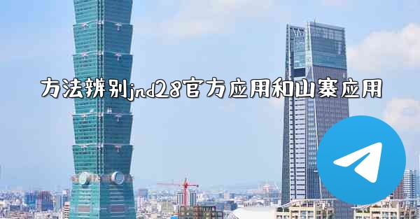 方法辨别jnd28官方应用和山寨应用
