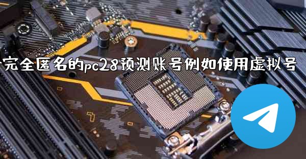 方法创建一个完全匿名的pc28预测账号例如使用虚拟号