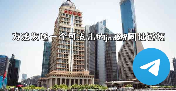 <b>方法发送一个可点击的jnd28网址链接</b>