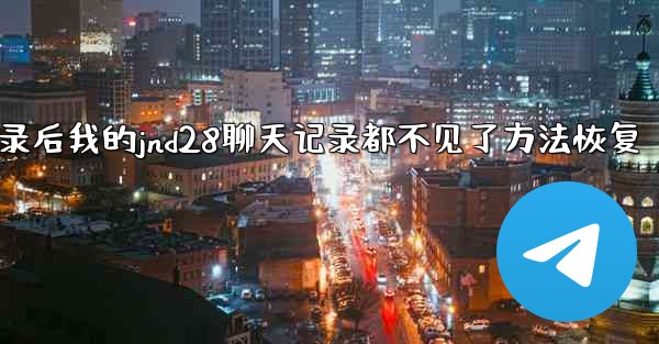 登录后我的jnd28聊天记录都不见了方法恢复