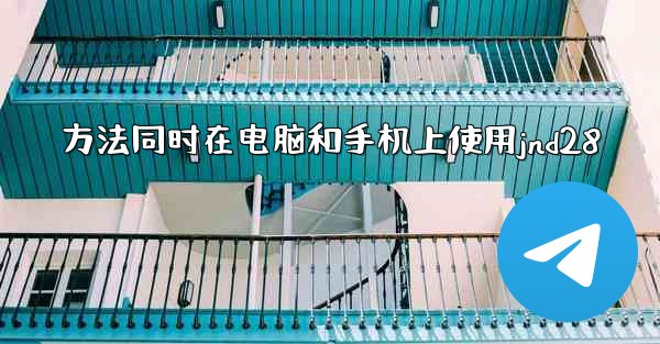 方法同时在电脑和手机上使用jnd28